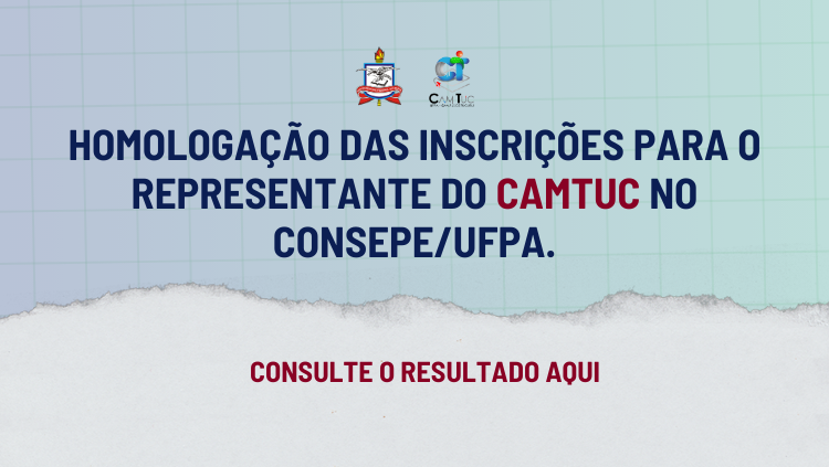 Está disponível o resultado da homologação das inscrições para a representação do Camtuc no CONSEPE da UFPA